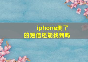 iphone删了的短信还能找到吗