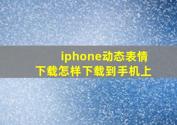 iphone动态表情下载怎样下载到手机上