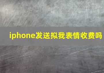 iphone发送拟我表情收费吗