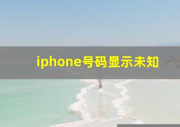 iphone号码显示未知