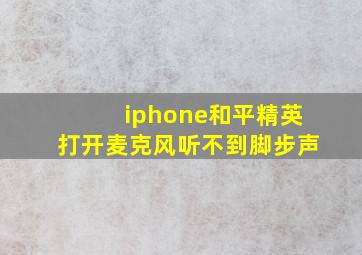 iphone和平精英打开麦克风听不到脚步声