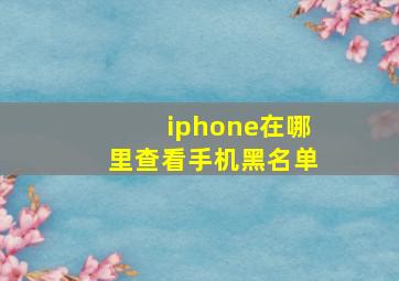 iphone在哪里查看手机黑名单