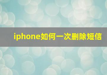 iphone如何一次删除短信