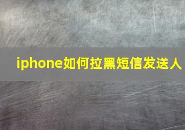 iphone如何拉黑短信发送人