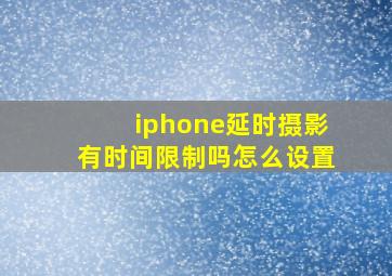 iphone延时摄影有时间限制吗怎么设置