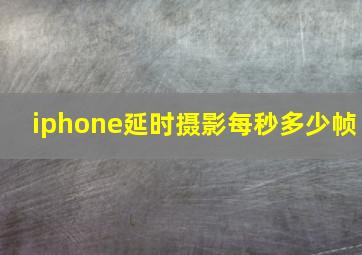 iphone延时摄影每秒多少帧