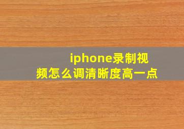 iphone录制视频怎么调清晰度高一点