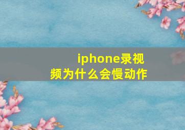 iphone录视频为什么会慢动作