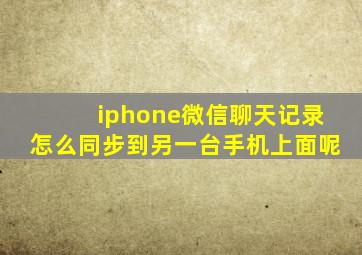 iphone微信聊天记录怎么同步到另一台手机上面呢