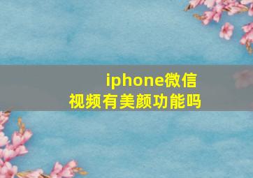 iphone微信视频有美颜功能吗