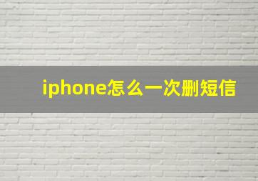 iphone怎么一次删短信