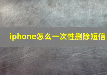 iphone怎么一次性删除短信