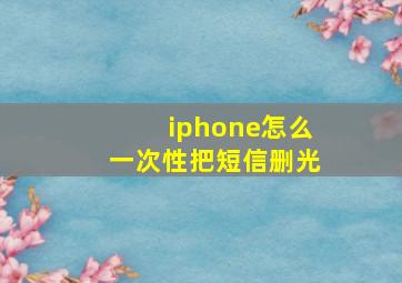 iphone怎么一次性把短信删光