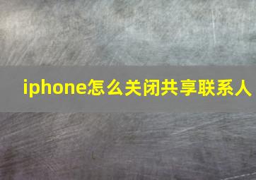 iphone怎么关闭共享联系人