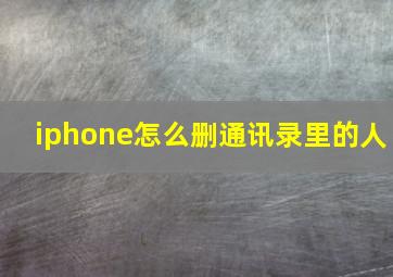 iphone怎么删通讯录里的人