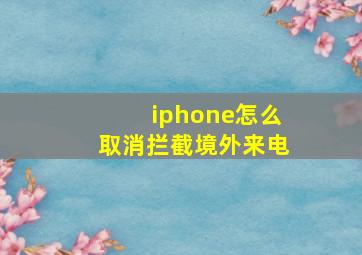 iphone怎么取消拦截境外来电