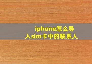 iphone怎么导入sim卡中的联系人