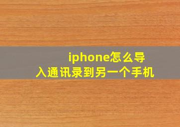 iphone怎么导入通讯录到另一个手机