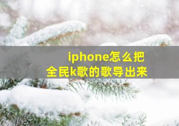 iphone怎么把全民k歌的歌导出来