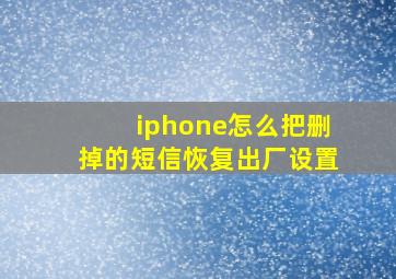 iphone怎么把删掉的短信恢复出厂设置