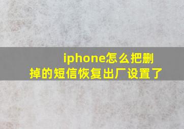 iphone怎么把删掉的短信恢复出厂设置了