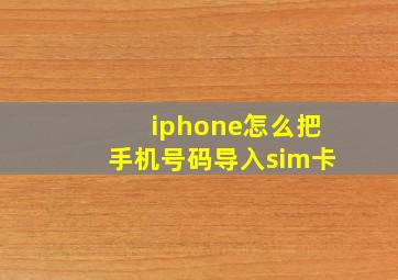 iphone怎么把手机号码导入sim卡