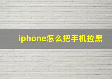 iphone怎么把手机拉黑