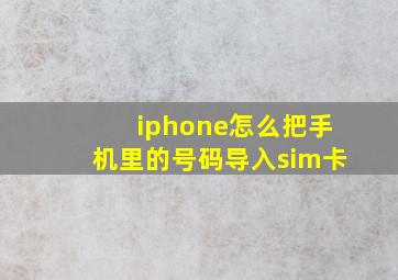 iphone怎么把手机里的号码导入sim卡