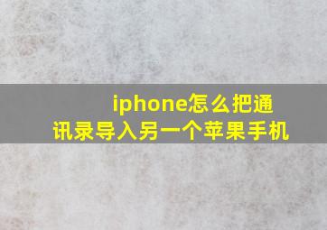 iphone怎么把通讯录导入另一个苹果手机