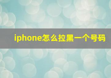 iphone怎么拉黑一个号码