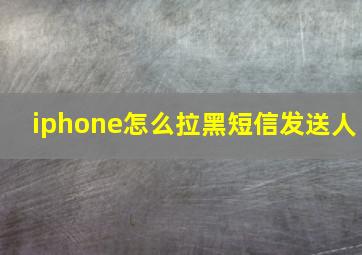 iphone怎么拉黑短信发送人