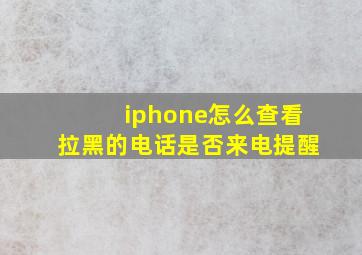 iphone怎么查看拉黑的电话是否来电提醒