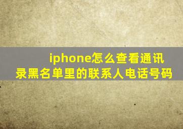 iphone怎么查看通讯录黑名单里的联系人电话号码