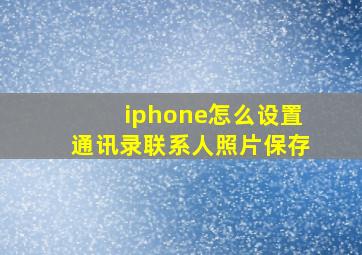 iphone怎么设置通讯录联系人照片保存