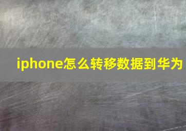 iphone怎么转移数据到华为