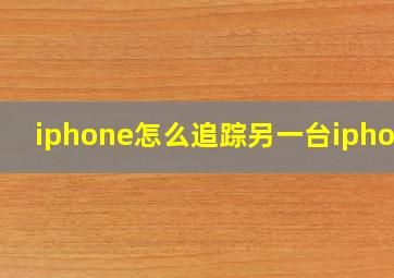 iphone怎么追踪另一台iphone