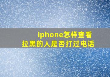 iphone怎样查看拉黑的人是否打过电话