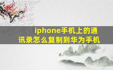 iphone手机上的通讯录怎么复制到华为手机