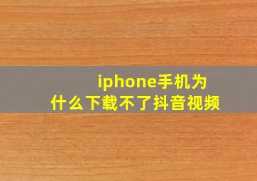 iphone手机为什么下载不了抖音视频