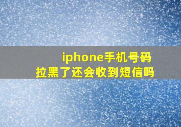 iphone手机号码拉黑了还会收到短信吗