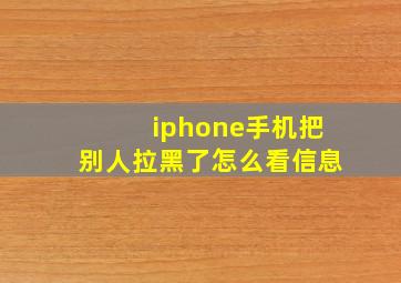 iphone手机把别人拉黑了怎么看信息