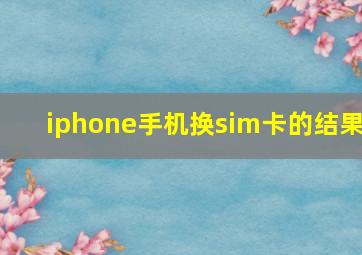 iphone手机换sim卡的结果