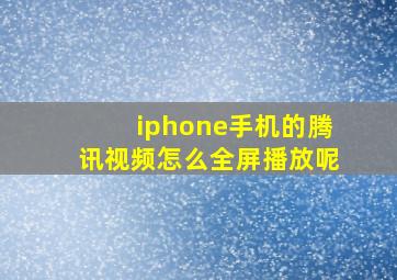 iphone手机的腾讯视频怎么全屏播放呢