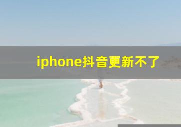 iphone抖音更新不了