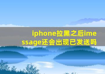 iphone拉黑之后imessage还会出现已发送吗