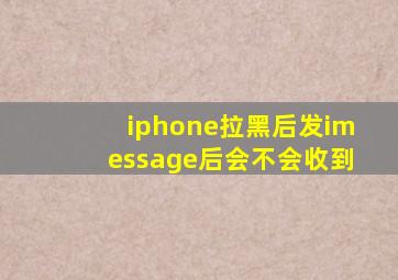 iphone拉黑后发imessage后会不会收到