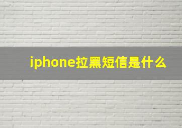 iphone拉黑短信是什么