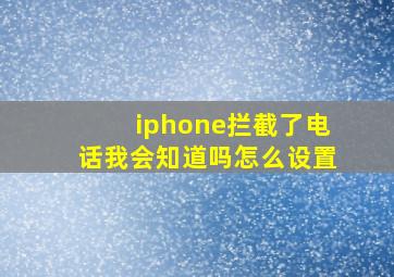 iphone拦截了电话我会知道吗怎么设置