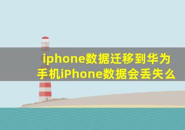 iphone数据迁移到华为手机iPhone数据会丢失么