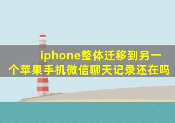 iphone整体迁移到另一个苹果手机微信聊天记录还在吗